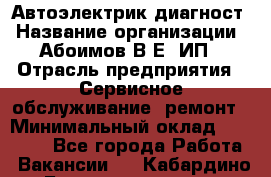 Автоэлектрик-диагност › Название организации ­ Абоимов В.Е, ИП › Отрасль предприятия ­ Сервисное обслуживание, ремонт › Минимальный оклад ­ 35 000 - Все города Работа » Вакансии   . Кабардино-Балкарская респ.